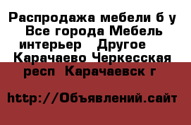Распродажа мебели б/у - Все города Мебель, интерьер » Другое   . Карачаево-Черкесская респ.,Карачаевск г.
